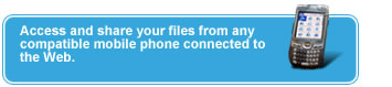 Access and share your files from any
compatible mobile phone connected
to the Web.