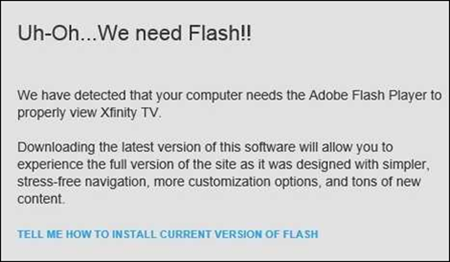 The Flash error message for XFINITY TV Go begins with: Uh-Oh... We Need Flash!! We have detected that your computer needs the Adobe Flash Player to properly view Xfinity TV.